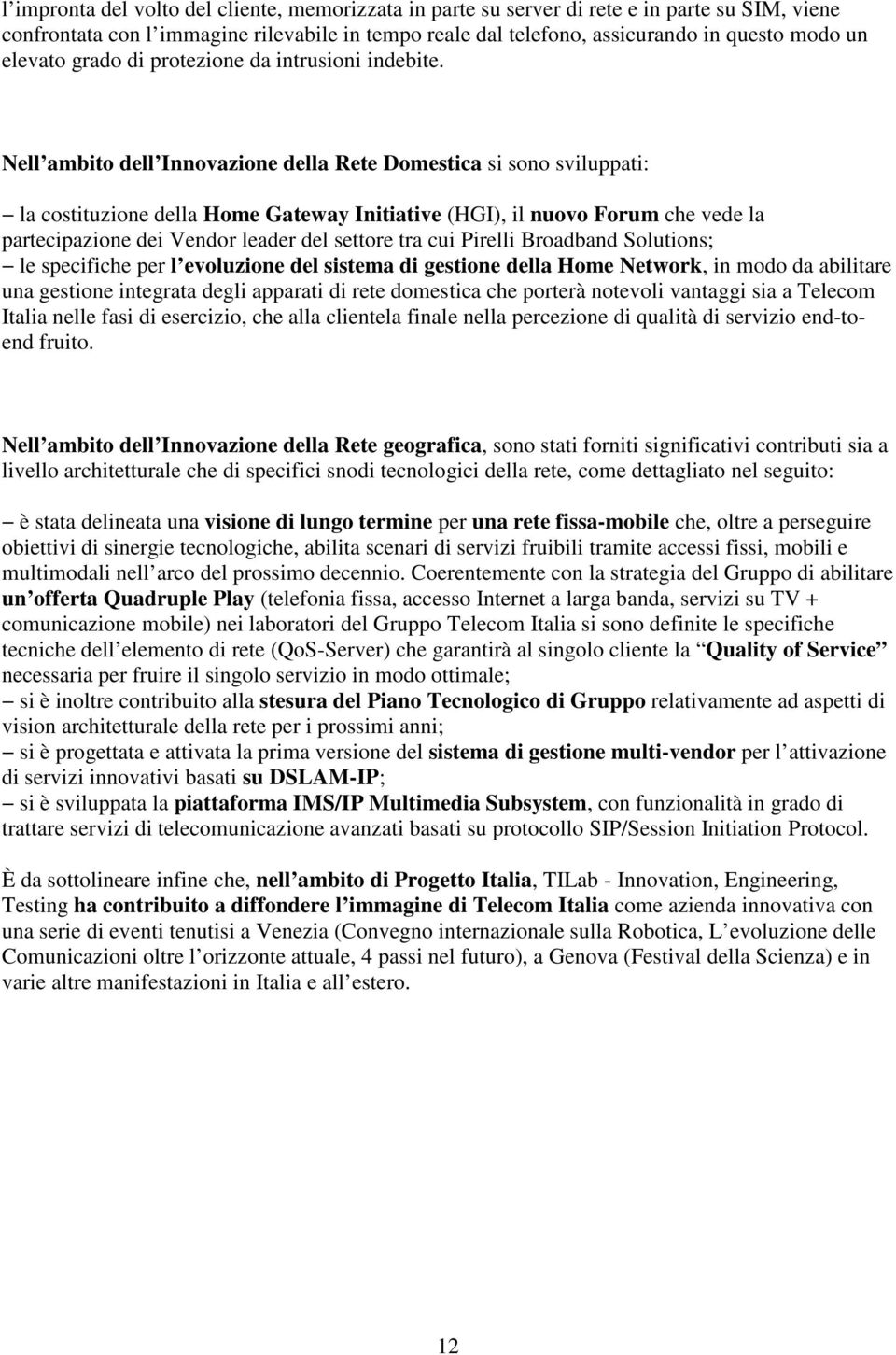 Nell ambito dell Innovazione della Rete Domestica si sono sviluppati: la costituzione della Home Gateway Initiative (HGI), il nuovo Forum che vede la partecipazione dei Vendor leader del settore tra