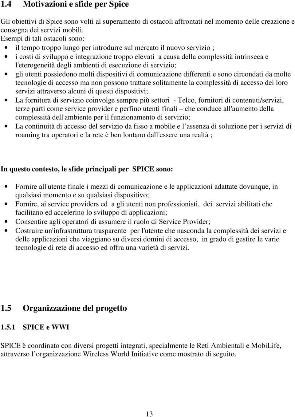 l'eterogeneità degli ambienti di esecuzione di servizio; gli utenti possiedono molti dispositivi di comunicazione differenti e sono circondati da molte tecnologie di accesso ma non possono trattare