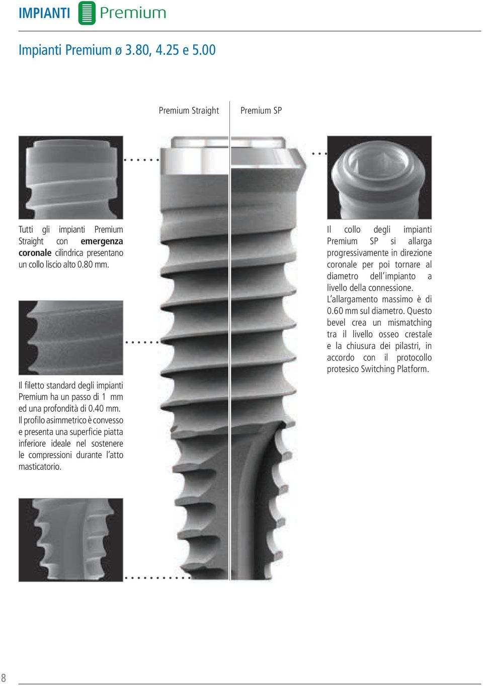 Il profilo asimmetrico è convesso e presenta una superficie piatta inferiore ideale nel sostenere le compressioni durante l atto masticatorio.