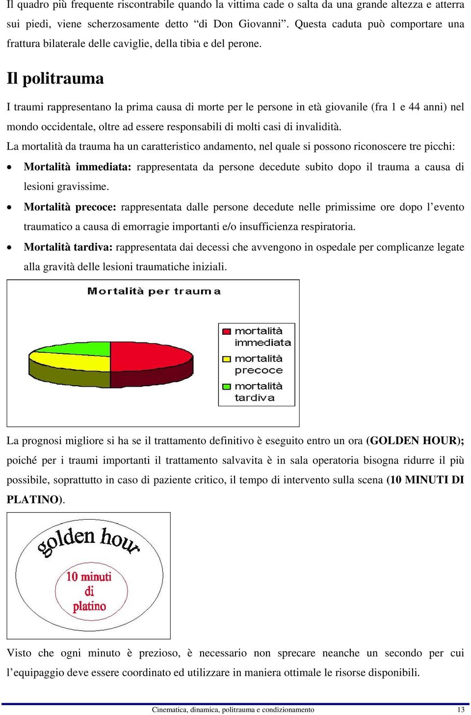 Il politrauma I traumi rappresentano la prima causa di morte per le persone in età giovanile (fra 1 e 44 anni) nel mondo occidentale, oltre ad essere responsabili di molti casi di invalidità.