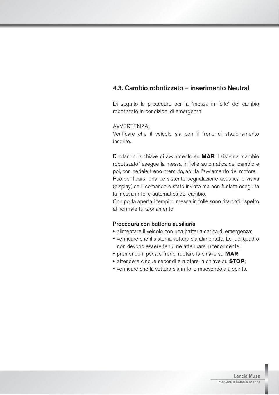 Ruotando la chiave di avviamento su MAR il sistema cambio robotizzato esegue la messa in folle automatica del cambio e poi, con pedale freno premuto, abilita l avviamento del motore.