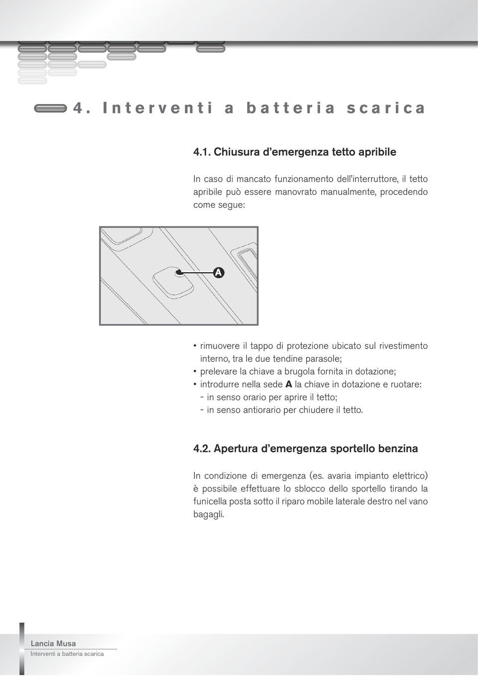 ubicato sul rivestimento interno, tra le due tendine parasole; prelevare la chiave a brugola fornita in dotazione; introdurre nella sede A la chiave in dotazione e ruotare: - in senso orario per