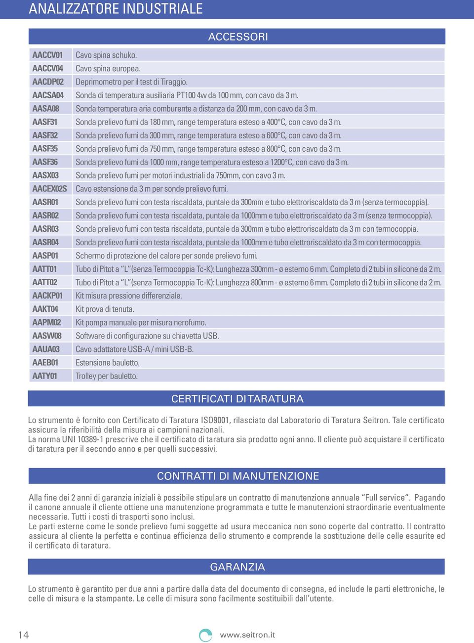 AASF31 Sonda prelievo fumi da 180 mm, range temperatura esteso a 400 C, con cavo da 3 m. AASF32 Sonda prelievo fumi da 300 mm, range temperatura esteso a 600 C, con cavo da 3 m.