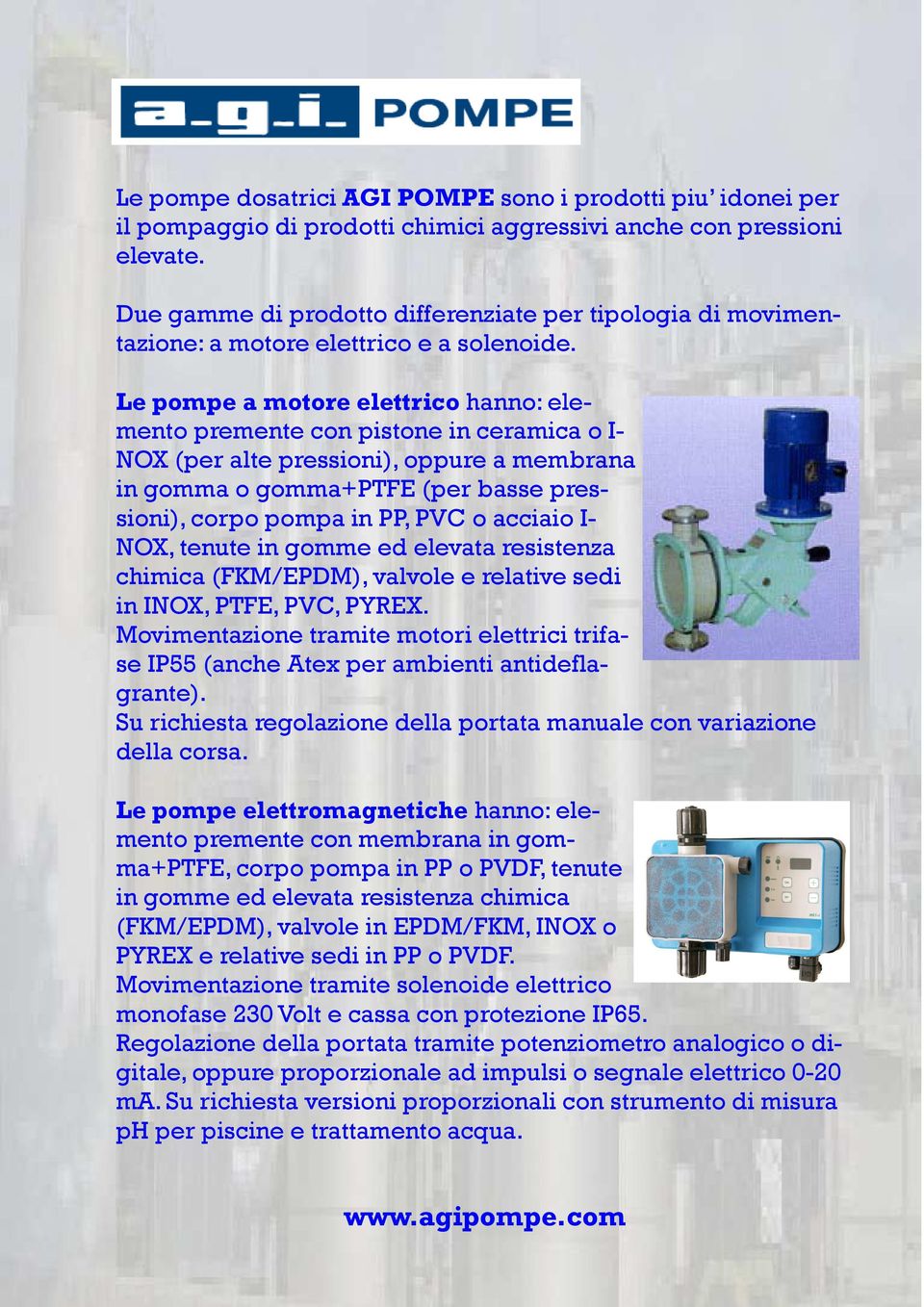 Le pompe a motore elettrico hanno: elemento premente con pistone in ceramica o I- NOX (per alte pressioni), oppure a membrana in gomma o gomma+ptfe (per basse pressioni), corpo pompa in PP, PVC o