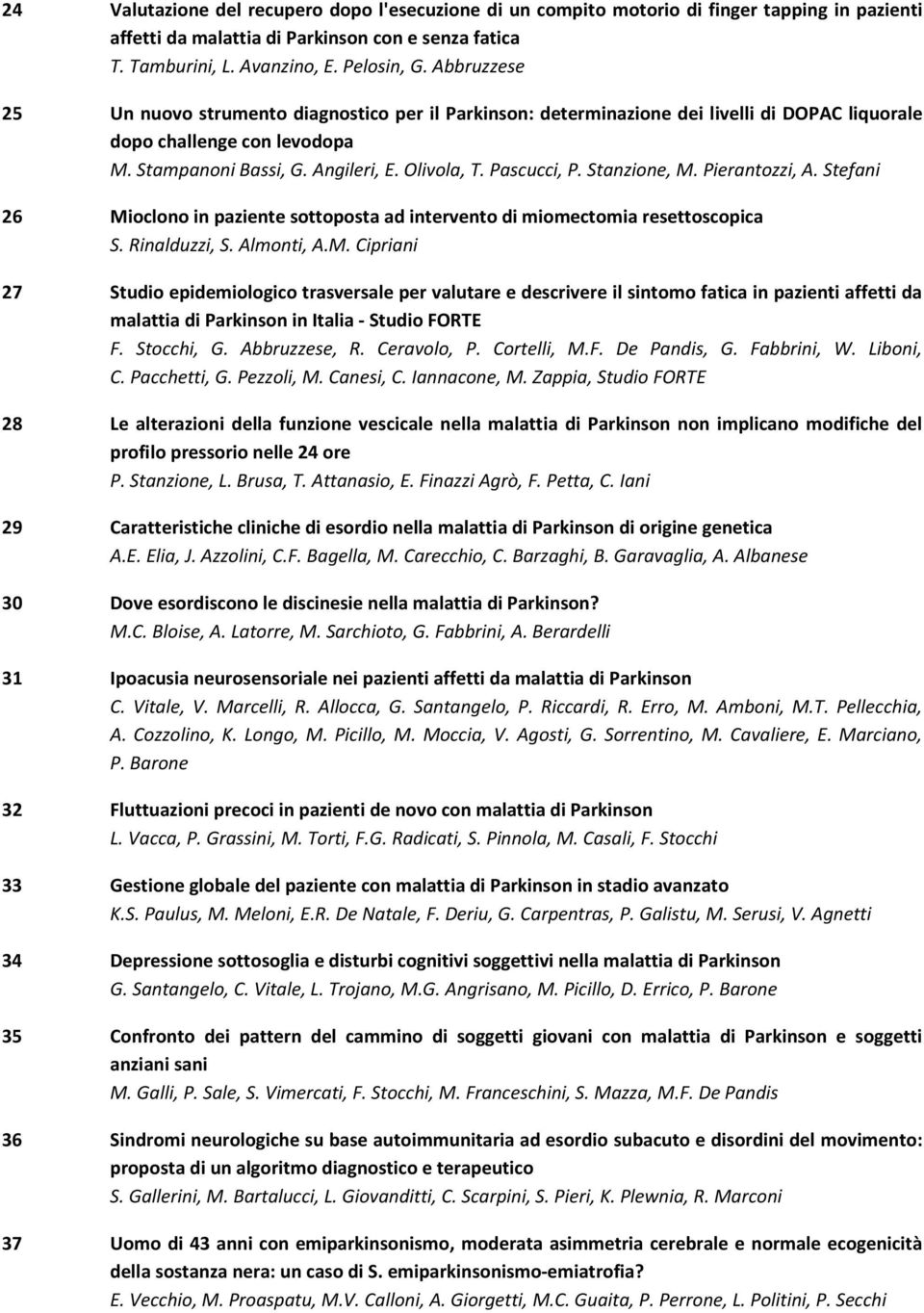 Stanzione, M. Pierantozzi, A. Stefani 26 Mioclono in paziente sottoposta ad intervento di miomectomia resettoscopica S. Rinalduzzi, S. Almonti, A.M. Cipriani 27 Studio epidemiologico trasversale per valutare e descrivere il sintomo fatica in pazienti affetti da malattia di Parkinson in Italia - Studio FORTE F.