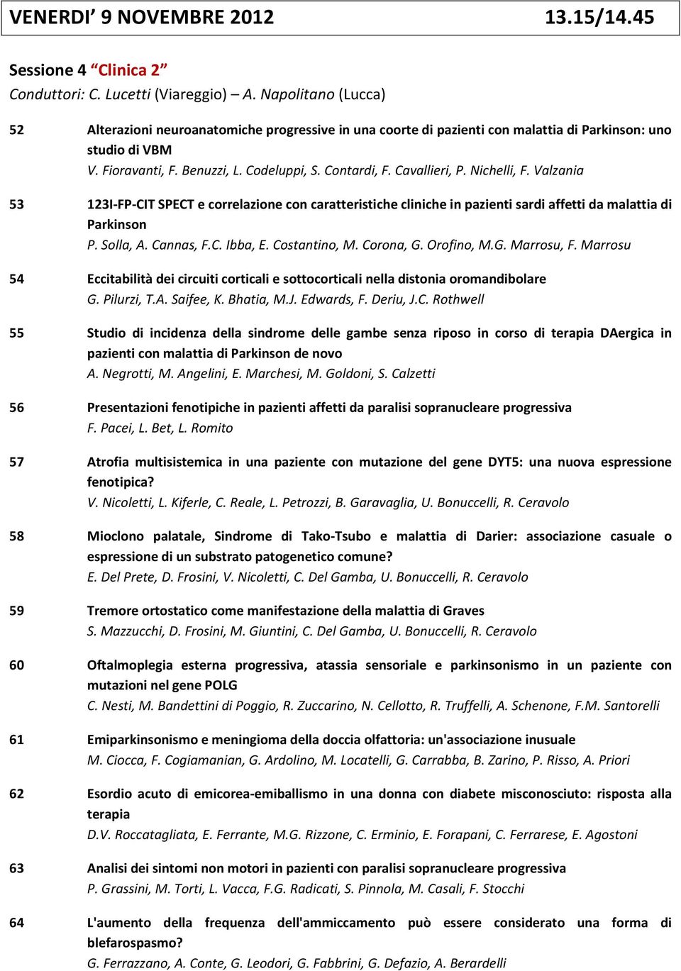 Cavallieri, P. Nichelli, F. Valzania 53 123I-FP-CIT SPECT e correlazione con caratteristiche cliniche in pazienti sardi affetti da malattia di Parkinson P. Solla, A. Cannas, F.C. Ibba, E.