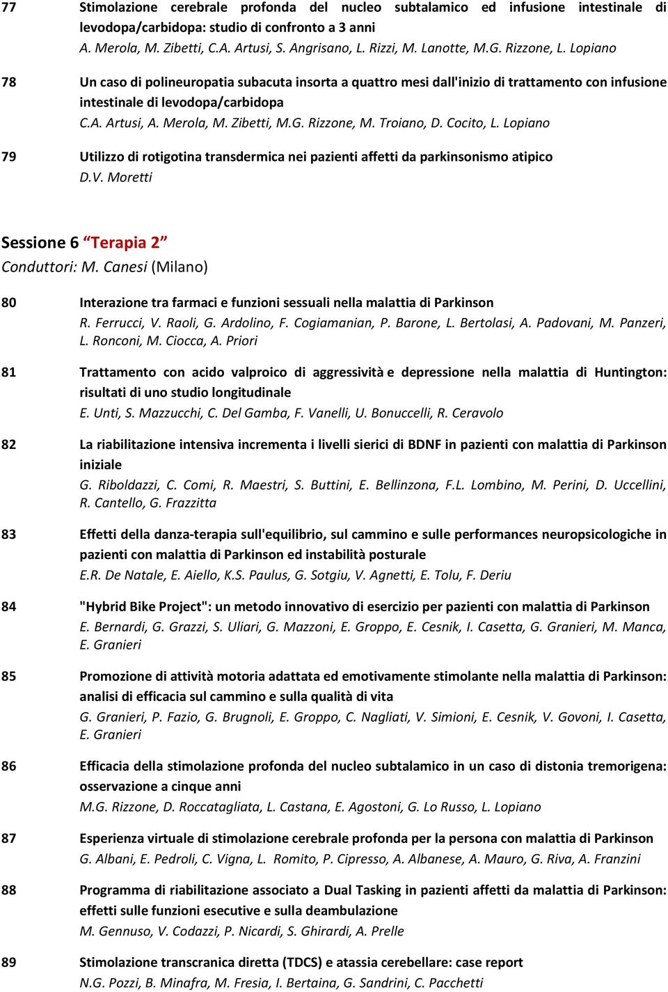 Zibetti, M.G. Rizzone, M. Troiano, D. Cocito, L. Lopiano 79 Utilizzo di rotigotina transdermica nei pazienti affetti da parkinsonismo atipico D.V. Moretti Sessione 6 Terapia 2 Conduttori: M.