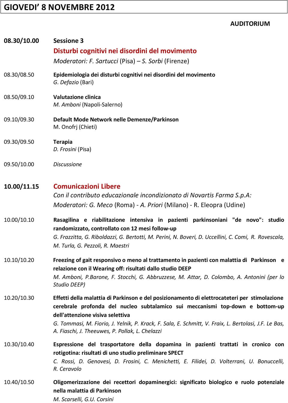 30 Default Mode Network nelle Demenze/Parkinson M. Onofrj (Chieti) 09.30/09.50 Terapia D. Frosini (Pisa) 09.50/10.00 Discussione 10.00/11.