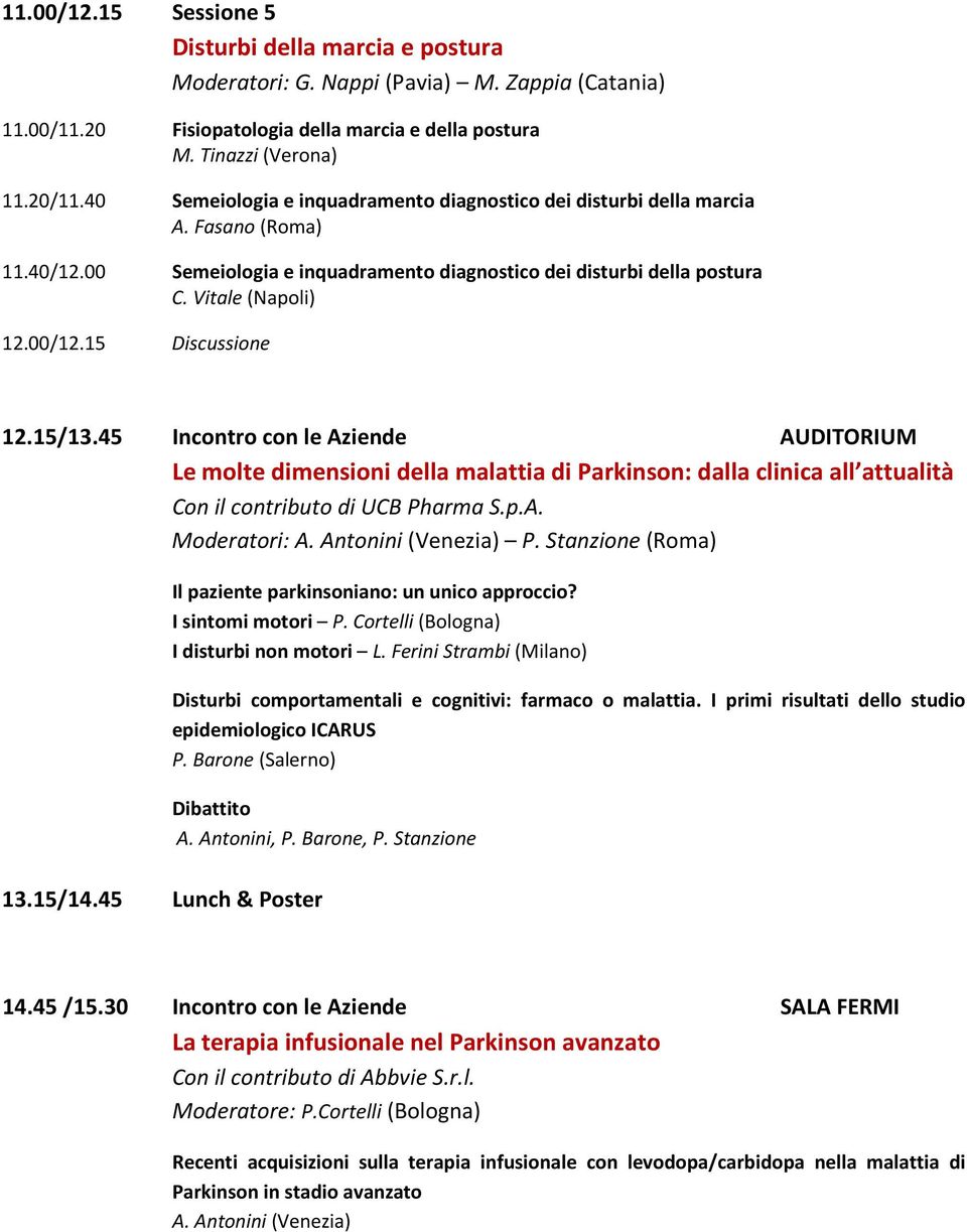 15 Discussione 12.15/13.45 Incontro con le Aziende AUDITORIUM Le molte dimensioni della malattia di Parkinson: dalla clinica all attualità Con il contributo di UCB Pharma S.p.A. Moderatori: A.