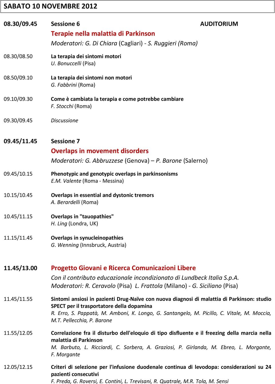 45 Sessione 7 Overlaps in movement disorders Moderatori: G. Abbruzzese (Genova) P. Barone (Salerno) 09.45/10.15 Phenotypic and genotypic overlaps in parkinsonisms E.M. Valente (Roma - Messina) 10.