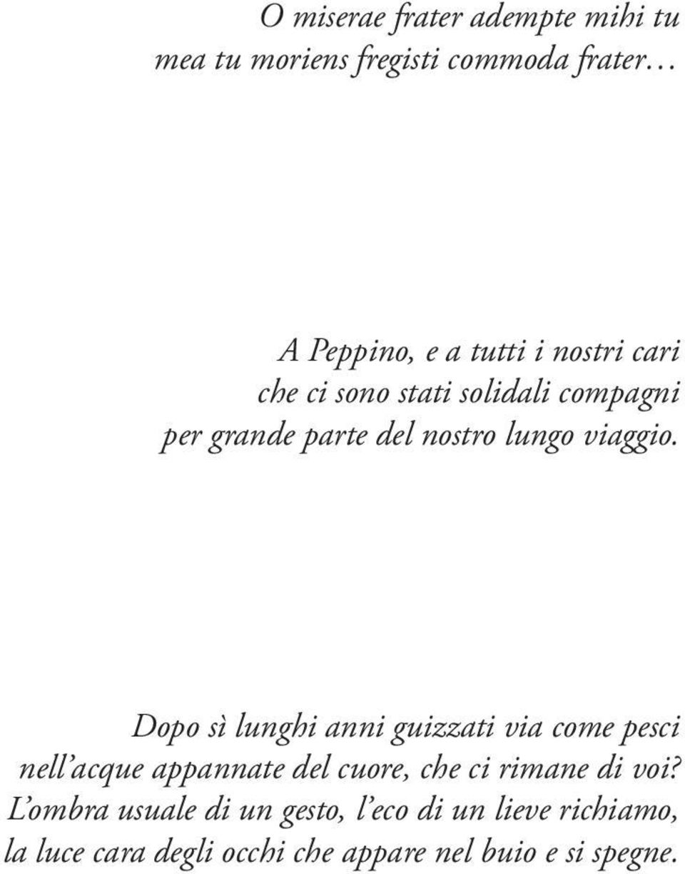 Dopo sì lunghi anni guizzati via come pesci nell acque appannate del cuore, che ci rimane di voi?