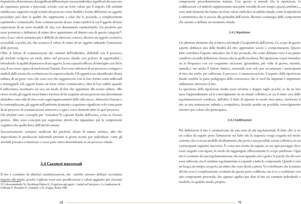 esprimerla e comunicarla. Sono comunicazione di uno status symbol in cui l oggetto diviene espressione di un certo modello di vita, con determinate caratteristiche.