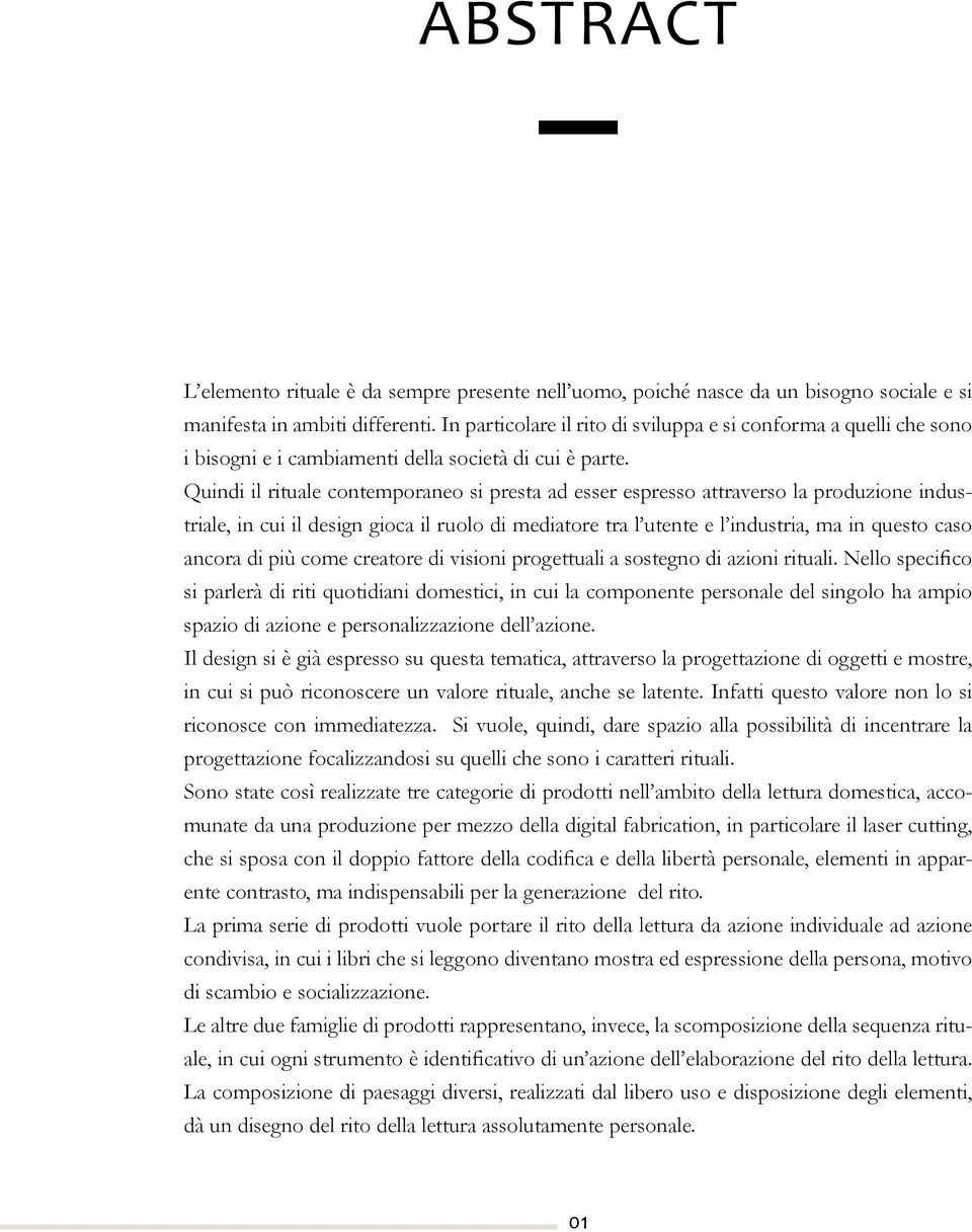 Quindi il rituale contemporaneo si presta ad esser espresso attraverso la produzione industriale, in cui il design gioca il ruolo di mediatore tra l utente e l industria, ma in questo caso ancora di