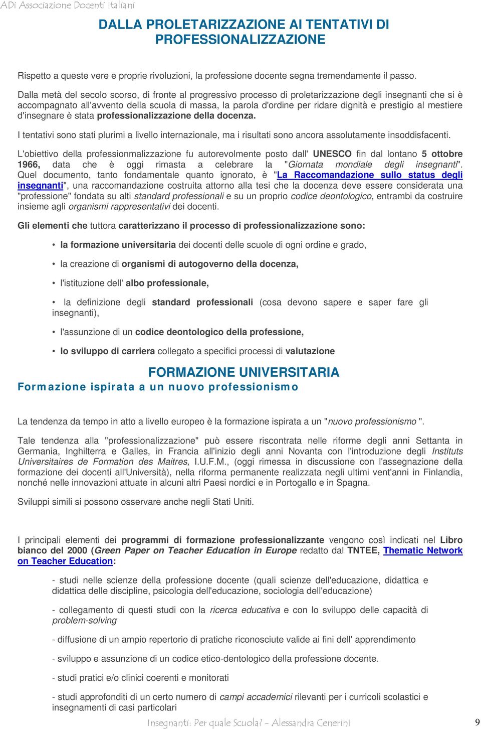 prestigio al mestiere d'insegnare è stata professionalizzazione della docenza. I tentativi sono stati plurimi a livello internazionale, ma i risultati sono ancora assolutamente insoddisfacenti.