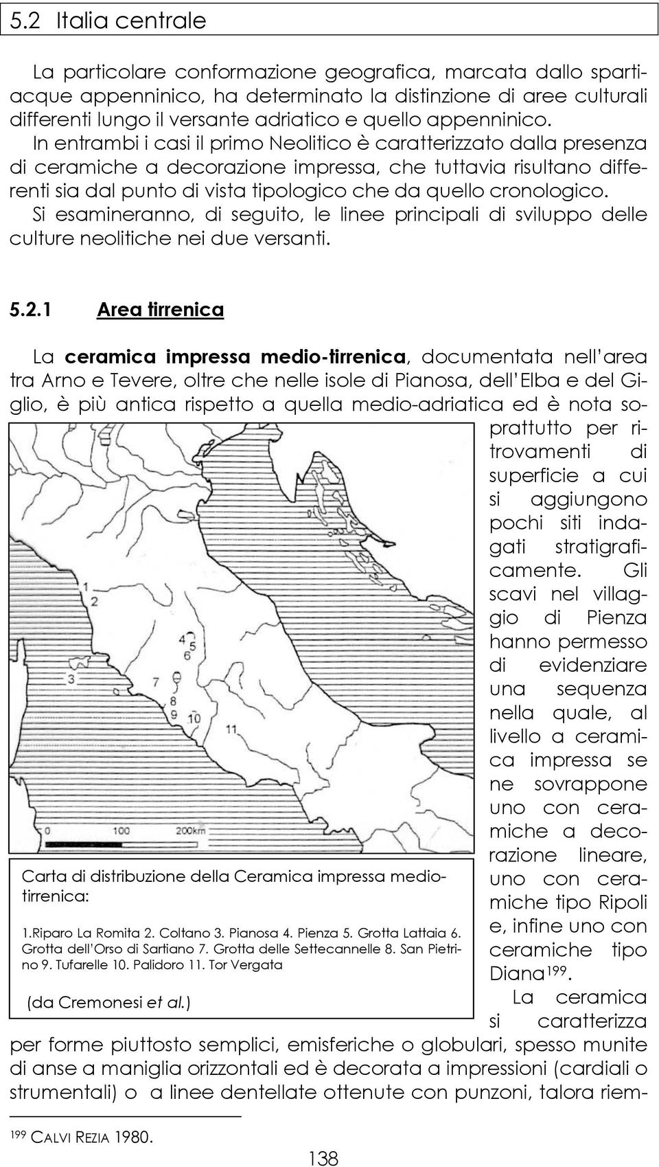 In entrambi i casi il primo Neolitico è caratterizzato dalla presenza di ceramiche a decorazione impressa, che tuttavia risultano differenti sia dal punto di vista tipologico che da quello