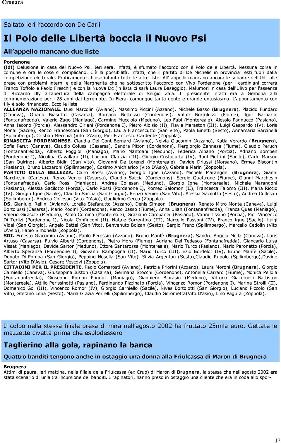 C'è la possibilità, infatti, che il partito di De Michelis in provincia resti fuori dalla competizione elettorale. Praticamente chiuse intanto tutte le altre liste.