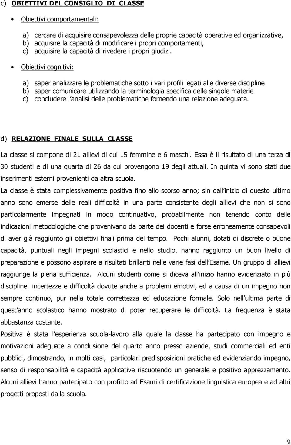 cognitivi: a) saper analizzare le problematiche sotto i vari profili legati alle diverse discipline b) saper comunicare utilizzando la terminologia specifica delle singole materie c) concludere l