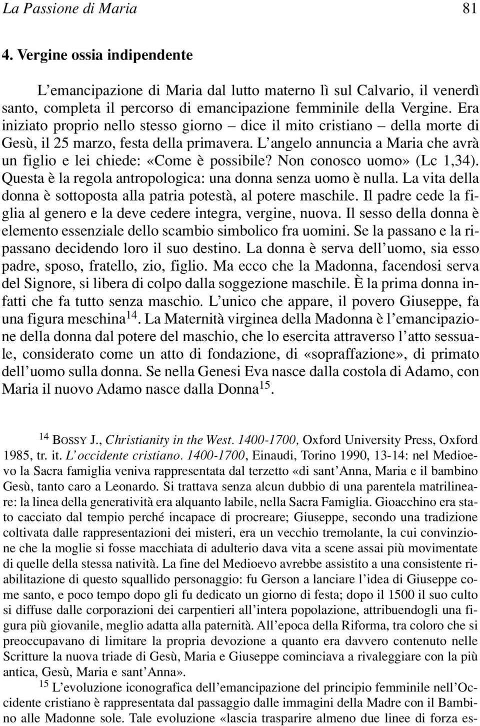 Non conosco uomo» (Lc 1,34). Questa è la regola antropologica: una donna senza uomo è nulla. La vita della donna è sottoposta alla patria potestà, al potere maschile.