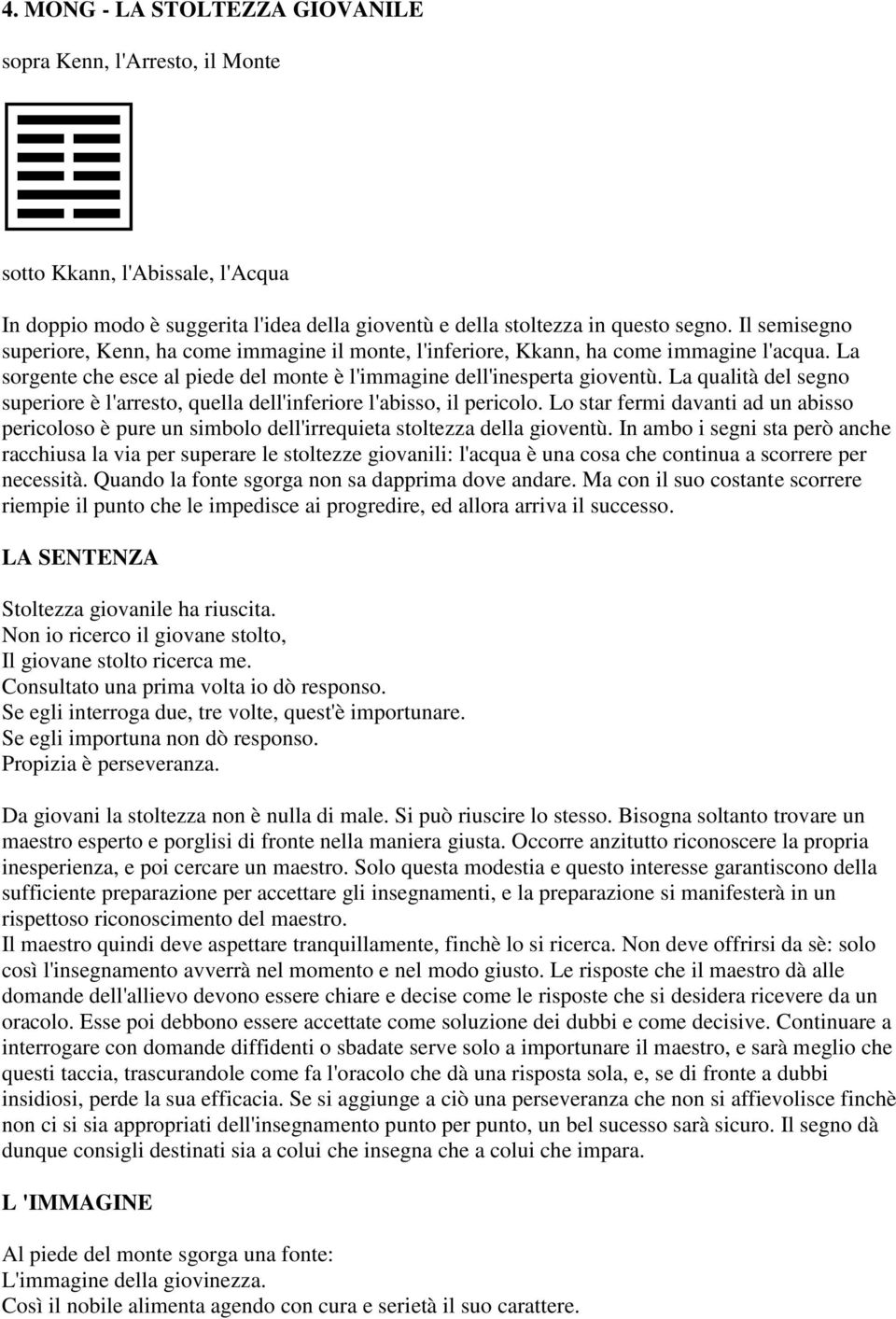 La qualità del segno superiore è l'arresto, quella dell'inferiore l'abisso, il pericolo. Lo star fermi davanti ad un abisso pericoloso è pure un simbolo dell'irrequieta stoltezza della gioventù.