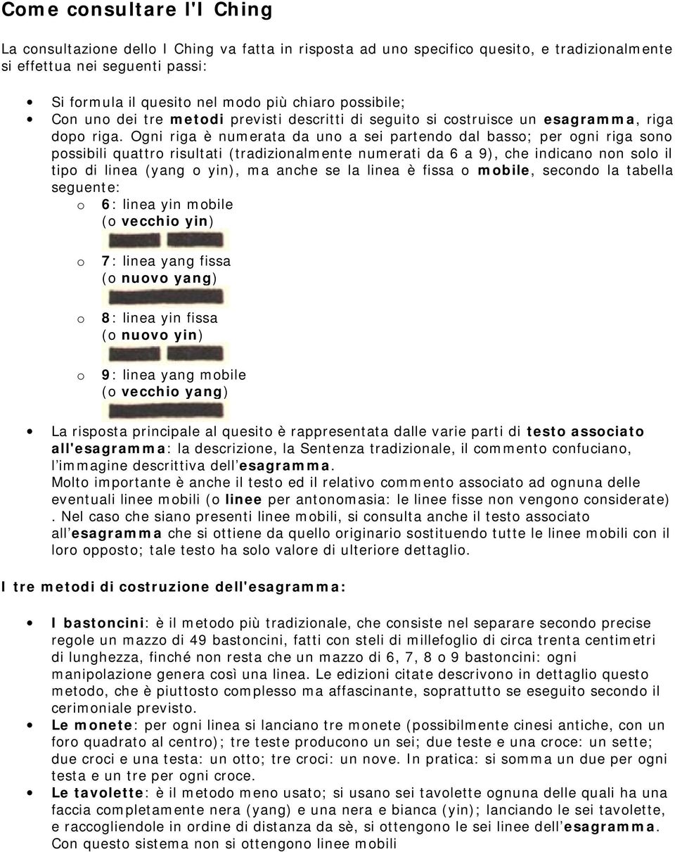 Ogni riga è numerata da uno a sei partendo dal basso; per ogni riga sono possibili quattro risultati (tradizionalmente numerati da 6 a 9), che indicano non solo il tipo di linea (yang o yin), ma