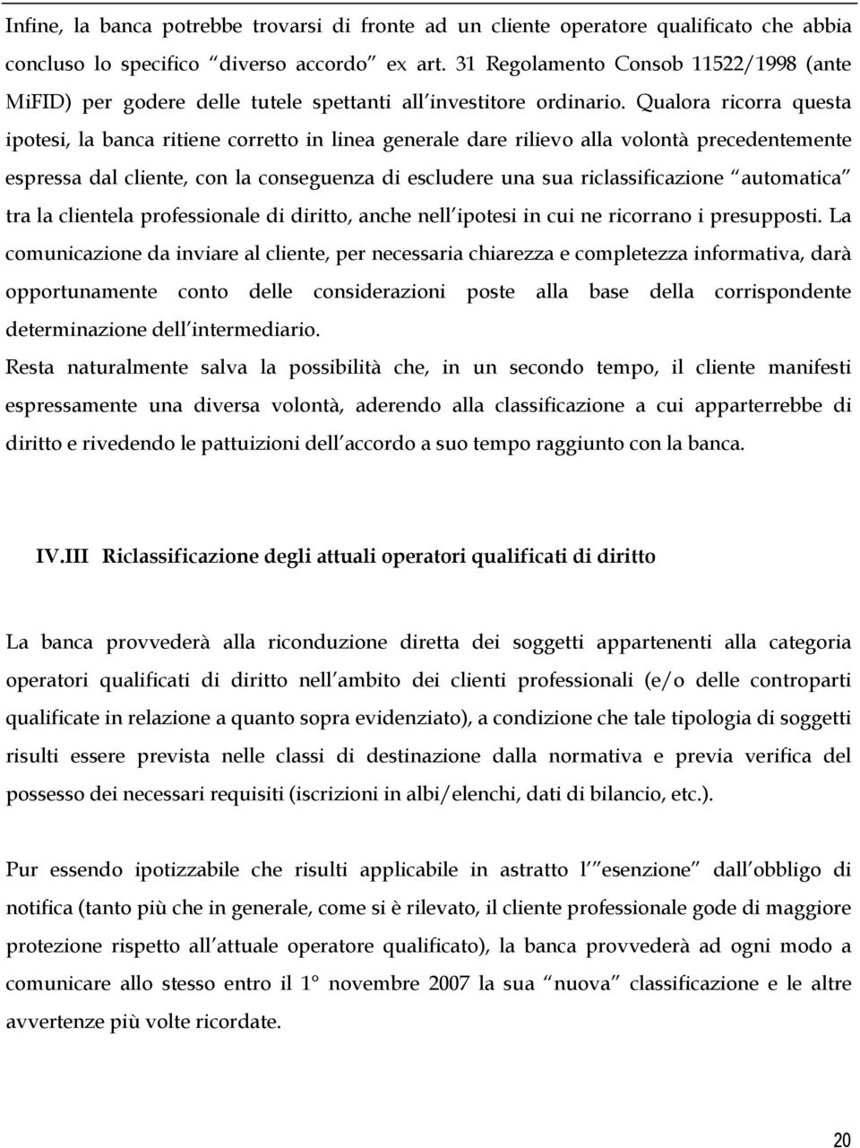 Qualora ricorra questa ipotesi, la banca ritiene corretto in linea generale dare rilievo alla volontà precedentemente espressa dal cliente, con la conseguenza di escludere una sua riclassificazione