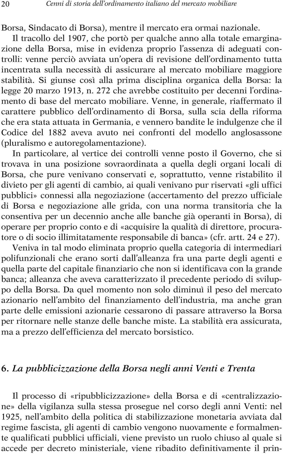 ordinamento tutta incentrata sulla necessità di assicurare al mercato mobiliare maggiore stabilità. Si giunse così alla prima disciplina organica della Borsa: la legge 20 marzo 1913, n.