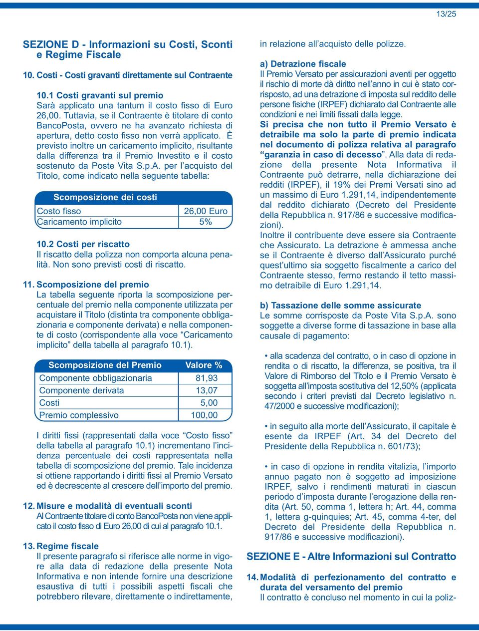 Tuttavia, se il Contraente è titolare di conto BancoPosta, ovvero ne ha avanzato richiesta di apertura, detto costo fisso non verrà applicato.