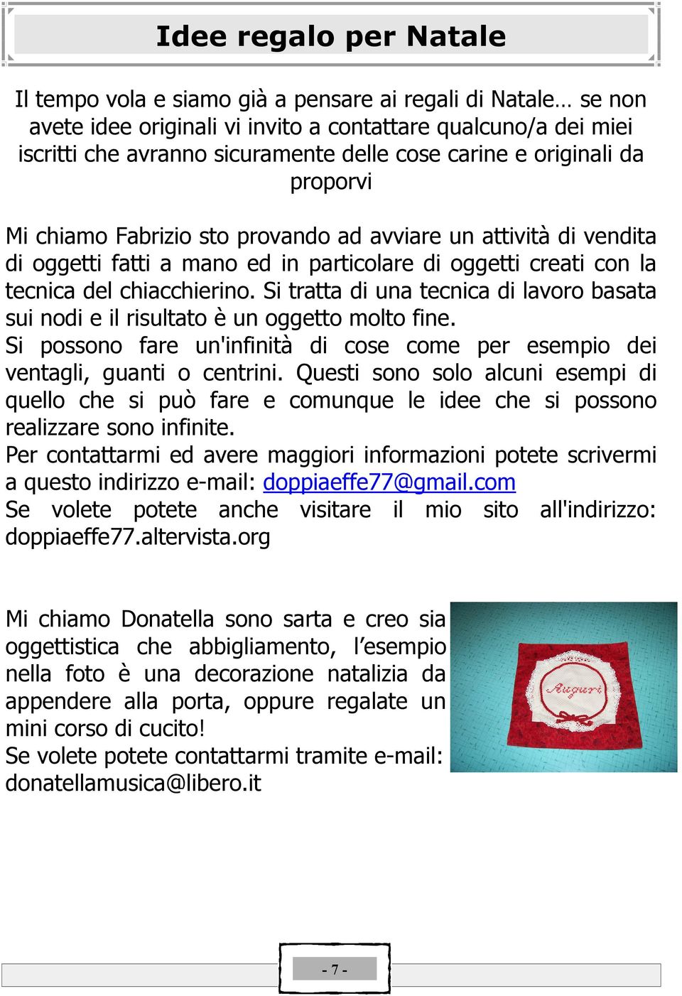 Si tratta di una tecnica di lavoro basata sui nodi e il risultato Å un oggetto molto fine. Si possono fare un'infinitç di cose come per esempio dei ventagli, guanti o centrini.