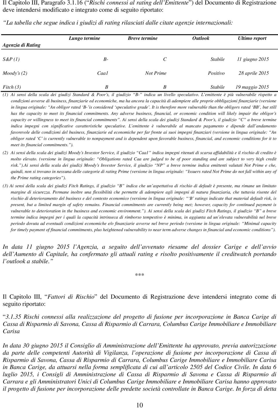 rilasciati dalle citate agenzie internazionali: Agenzia di Rating Lungo termine Breve termine Outlook Ultimo report S&P (1) B- C Stabile 11 giugno 2015 Moody s (2) Caa1 Not Prime Positivo 28 aprile