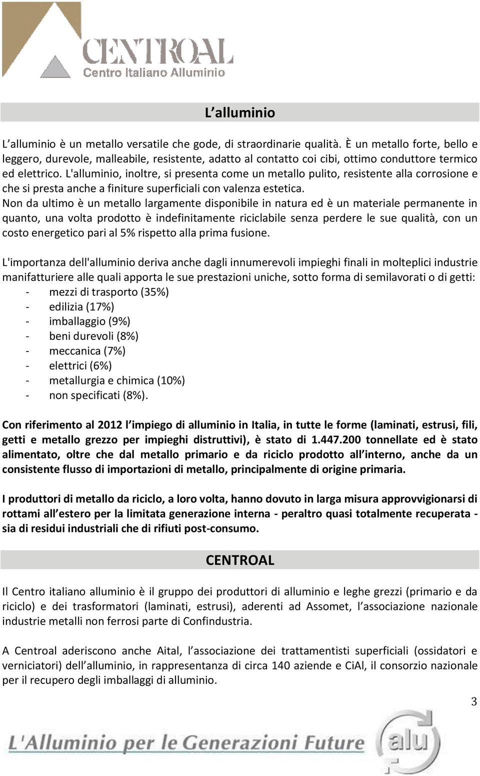 L'alluminio, inoltre, si presenta come un metallo pulito, resistente alla corrosione e che si presta anche a finiture superficiali con valenza estetica.