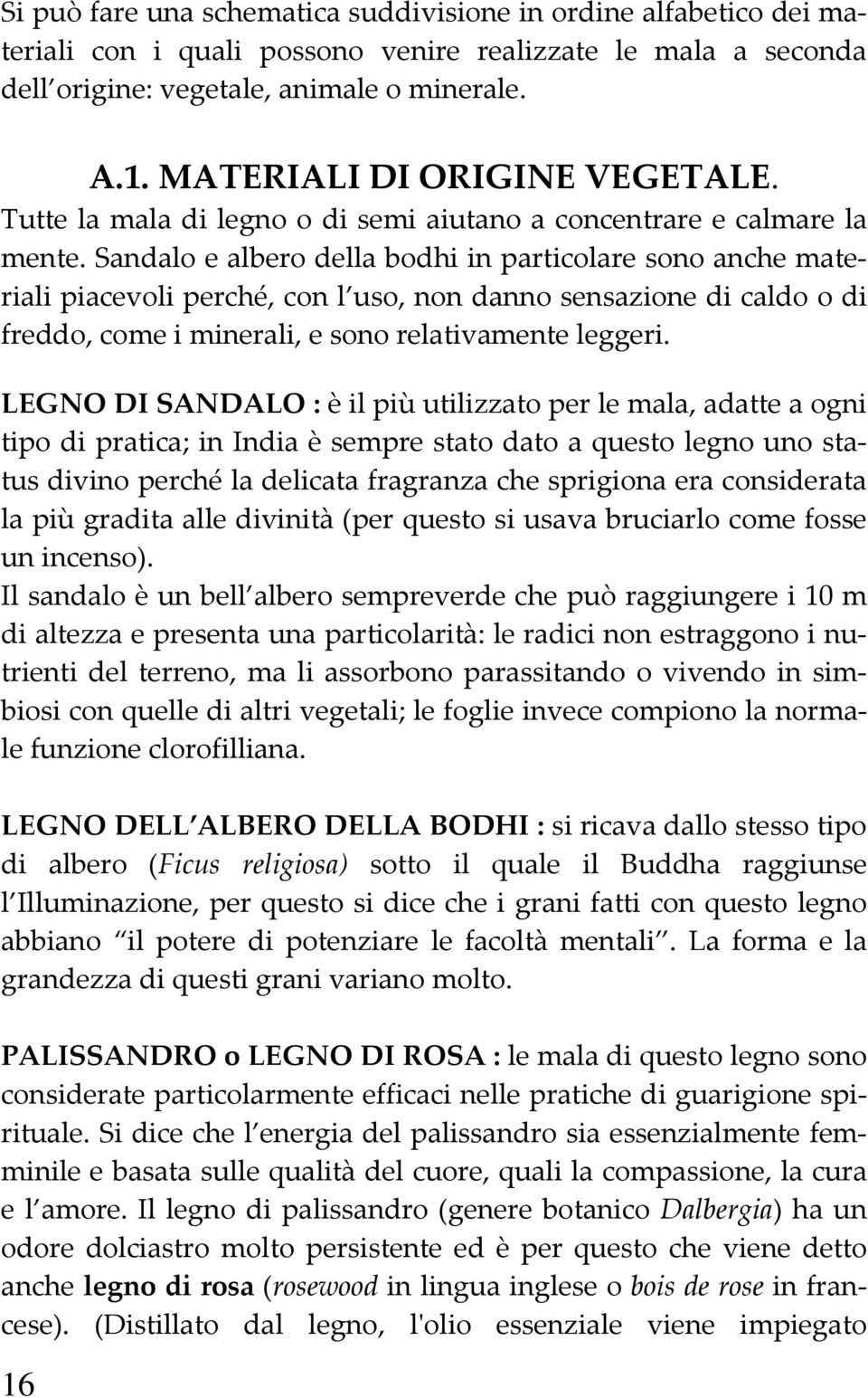 Sandalo e albero della bodhi in particolare sono anche materiali piacevoli perché, con l uso, non danno sensazione di caldo o di freddo, come i minerali, e sono relativamente leggeri.