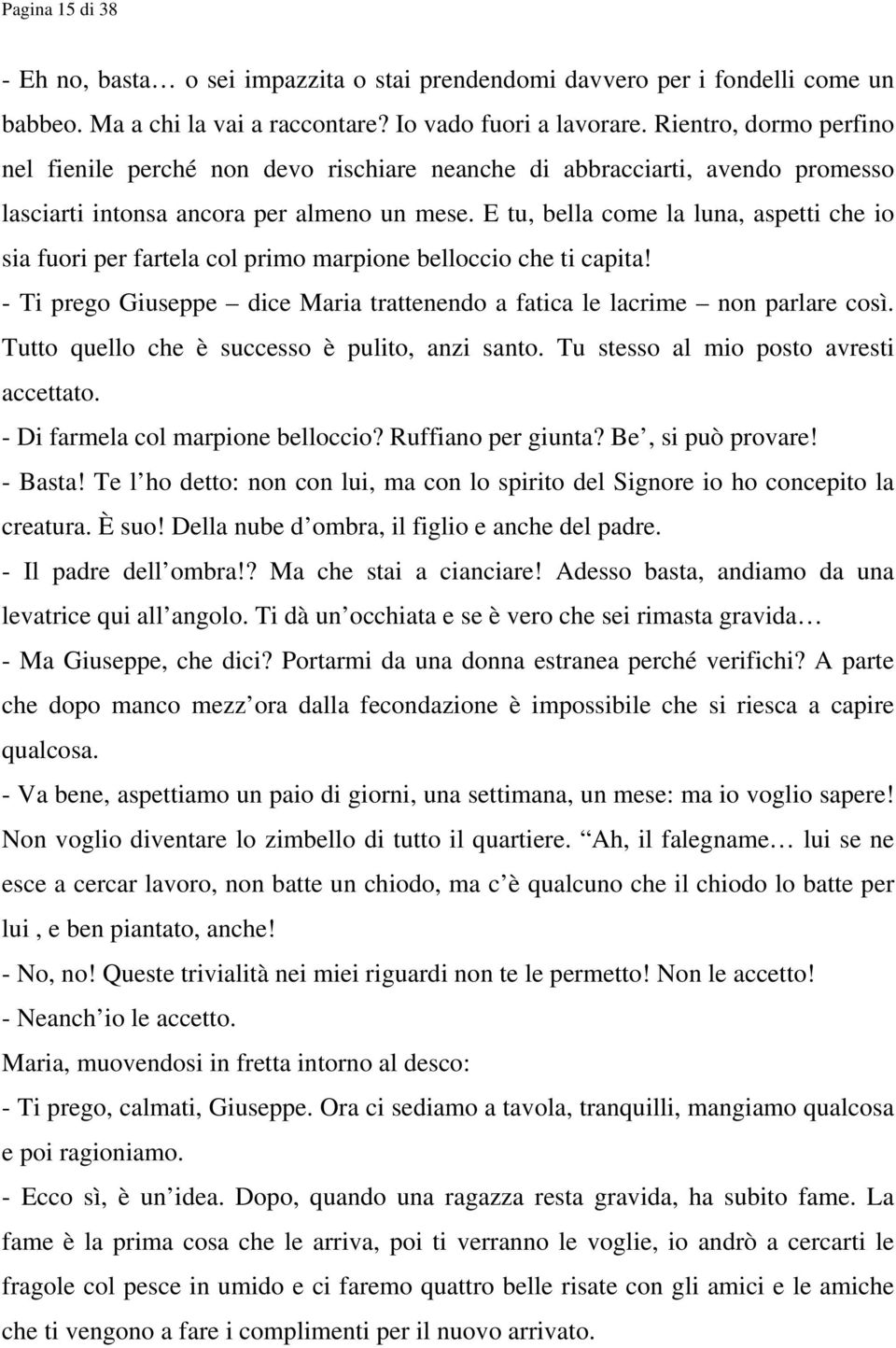 E tu, bella come la luna, aspetti che io sia fuori per fartela col primo marpione belloccio che ti capita! - Ti prego Giuseppe dice Maria trattenendo a fatica le lacrime non parlare così.