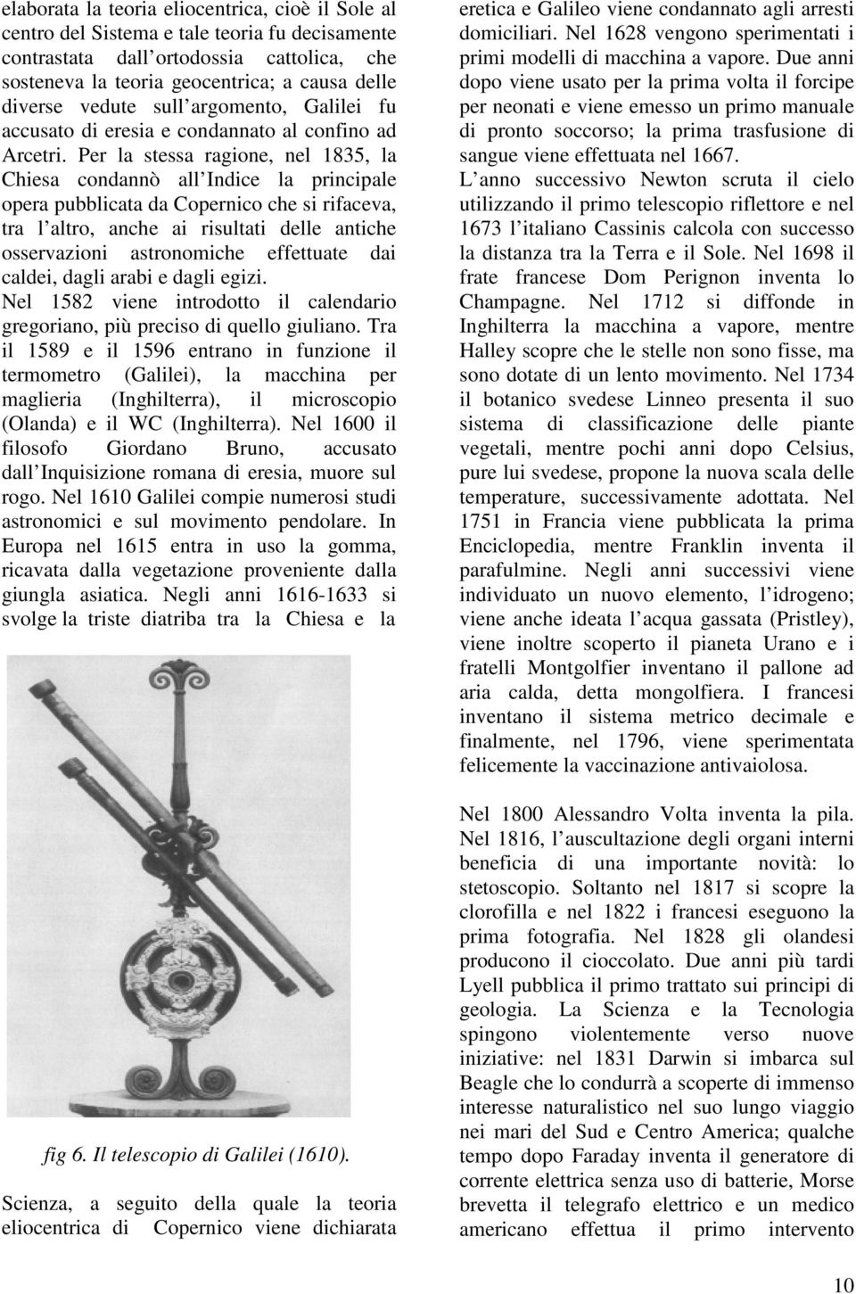 Per la stessa ragione, nel 1835, la Chiesa condannò all Indice la principale opera pubblicata da Copernico che si rifaceva, tra l altro, anche ai risultati delle antiche osservazioni astronomiche