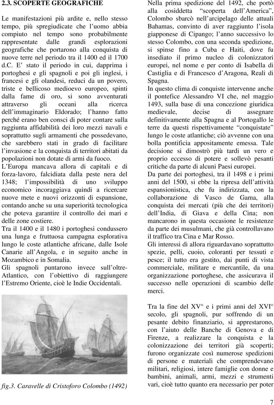 e che portarono alla conquista di nuove terre nel periodo tra il 1400 ed il 1700 d.c. E stato il periodo in cui, dapprima i portoghesi e gli spagnoli e poi gli inglesi, i francesi e gli olandesi,