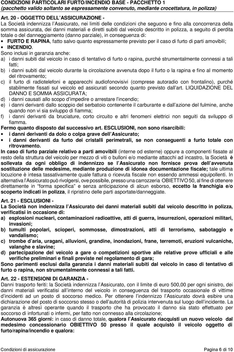 veicolo descritto in polizza, a seguito di perdita totale o del danneggiamento (danno parziale), in conseguenza di: FURTO E RAPINA, fatto salvo quanto espressamente previsto per il caso di furto di