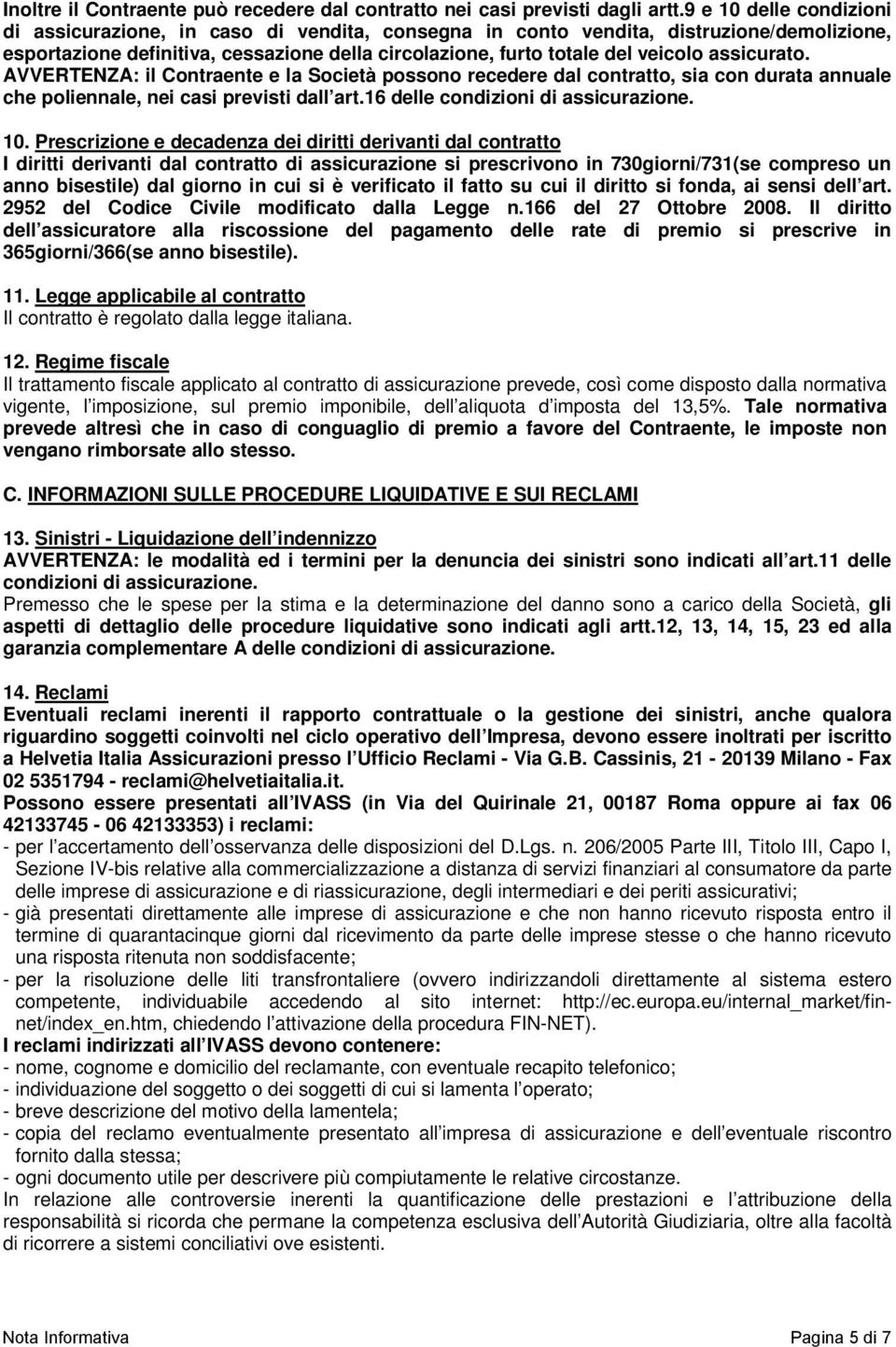 assicurato. AVVERTENZA: il Contraente e la Società possono recedere dal contratto, sia con durata annuale che poliennale, nei casi previsti dall art.16 delle condizioni di assicurazione. 10.