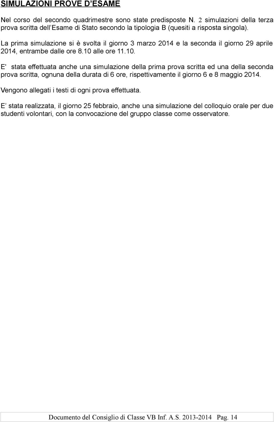 alle ore 11.10. E' stata effettuata anche una simulazione della prima prova scritta ed una della seconda prova scritta, ognuna della durata di 6 ore, rispettivamente il giorno 6 e 8 maggio 2014.