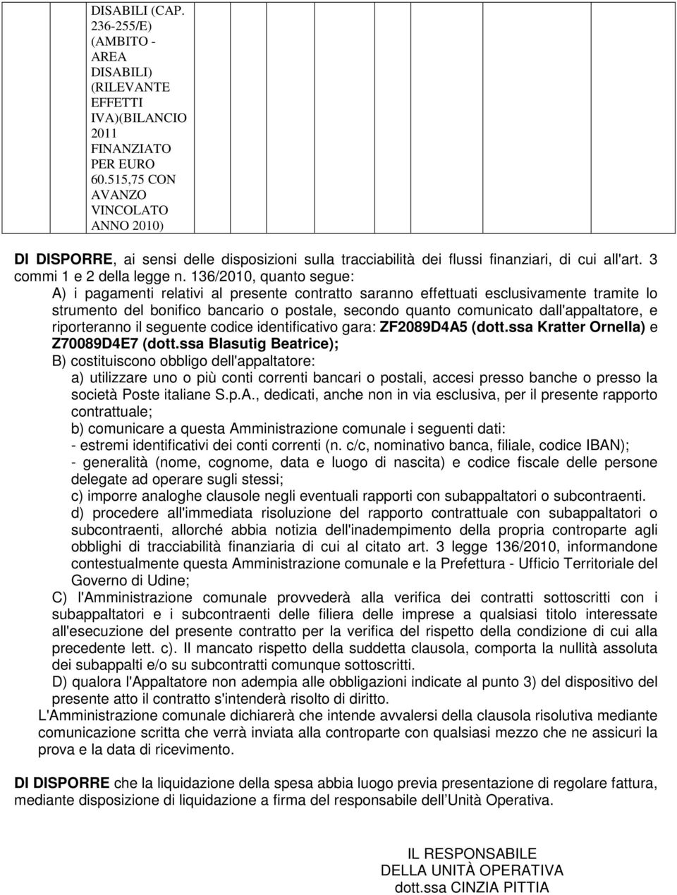 136/2010, quanto segue: A) i pagamenti relativi al presente contratto saranno effettuati esclusivamente tramite lo strumento del bonifico bancario o postale, secondo quanto comunicato