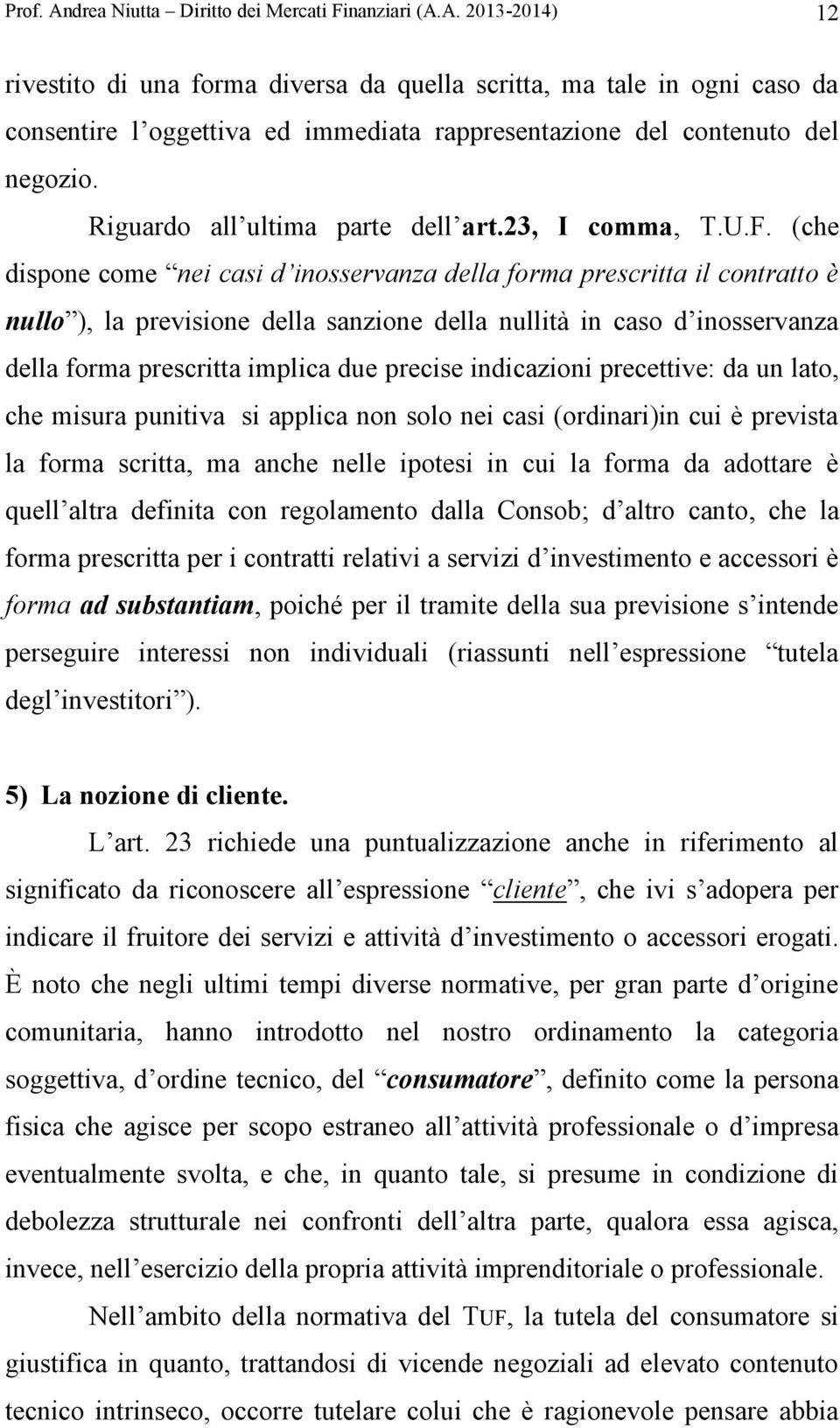 (che dispone come nei casi d inosservanza della forma prescritta il contratto è nullo ), la previsione della sanzione della nullità in caso d inosservanza della forma prescritta implica due precise