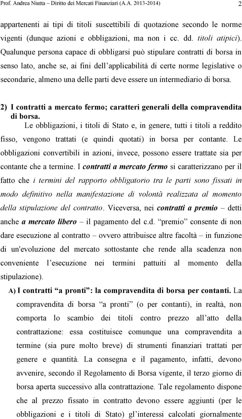 Qualunque persona capace di obbligarsi può stipulare contratti di borsa in senso lato, anche se, ai fini dell applicabilità di certe norme legislative o secondarie, almeno una delle parti deve essere