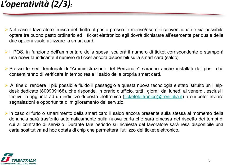 Il POS, in funzione dell ammontare della spesa, scalerà il numero di ticket corrispondente e stamperà una ricevuta indicante il numero di ticket ancora disponibili sulla smart card (saldo).