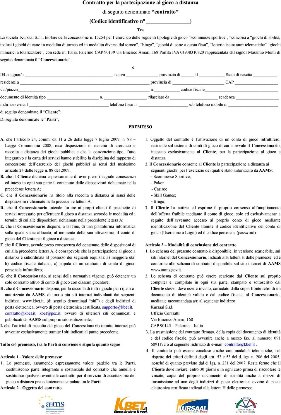 giochi di sorte a quota fissa, lotterie istant anee telematiche giochi numerici a totalizzatore, con sede in: Italia, Palermo CAP 90139 via Emerico Amari, 168 Partita IVA 04938310820 rappresentata