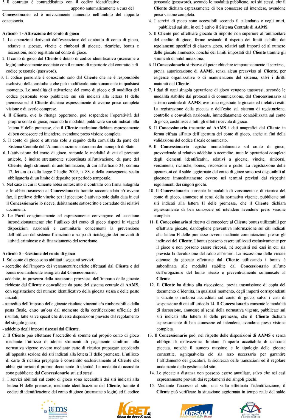 Le operazioni derivanti dall esecuzione del contratto di conto di gioco, relative a giocate, vincite e rimborsi di giocate, ricariche, bonus e riscossioni, sono registrate sul conto di gioco. 2.