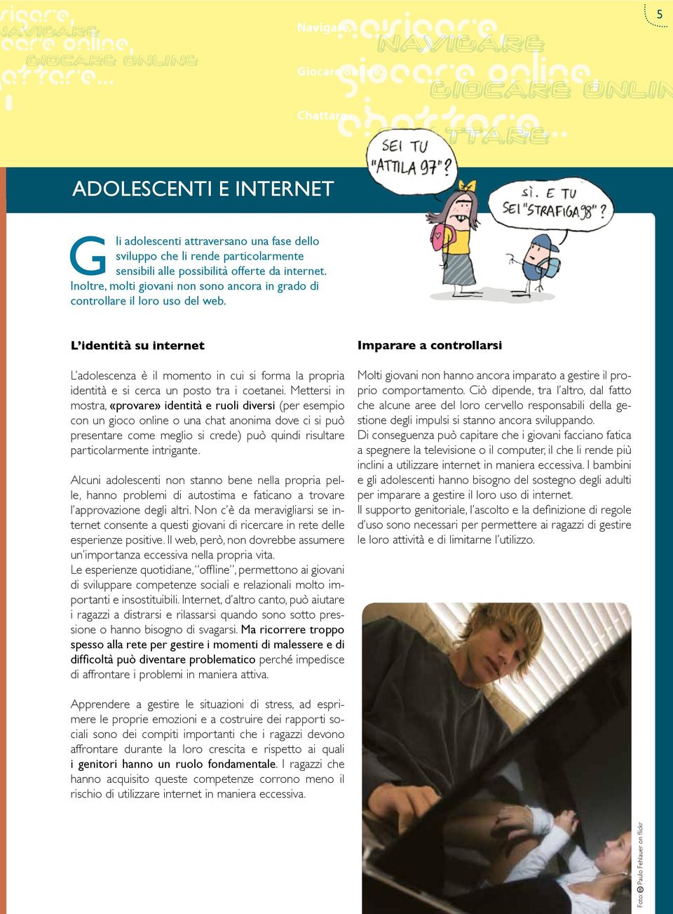 L identità su internet L adolescenza è il momento in cui si forma la propria identità e si cerca un posto tra i coetanei.