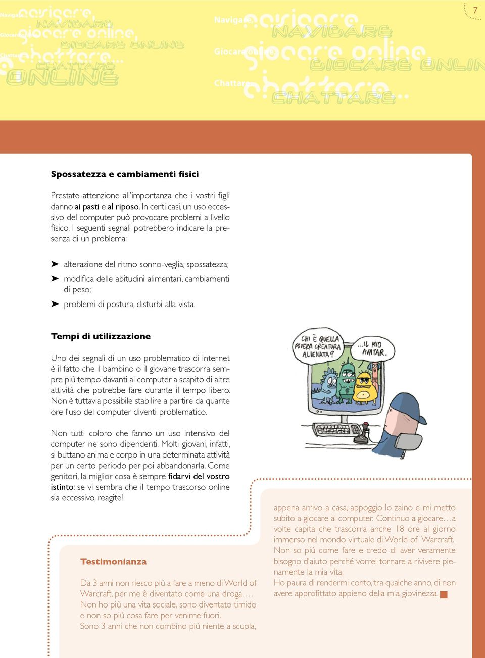 I seguenti segnali potrebbero indicare la presenza di un problema: alterazione del ritmo sonno-veglia, spossatezza; modifica delle abitudini alimentari, cambiamenti di peso; problemi di postura,