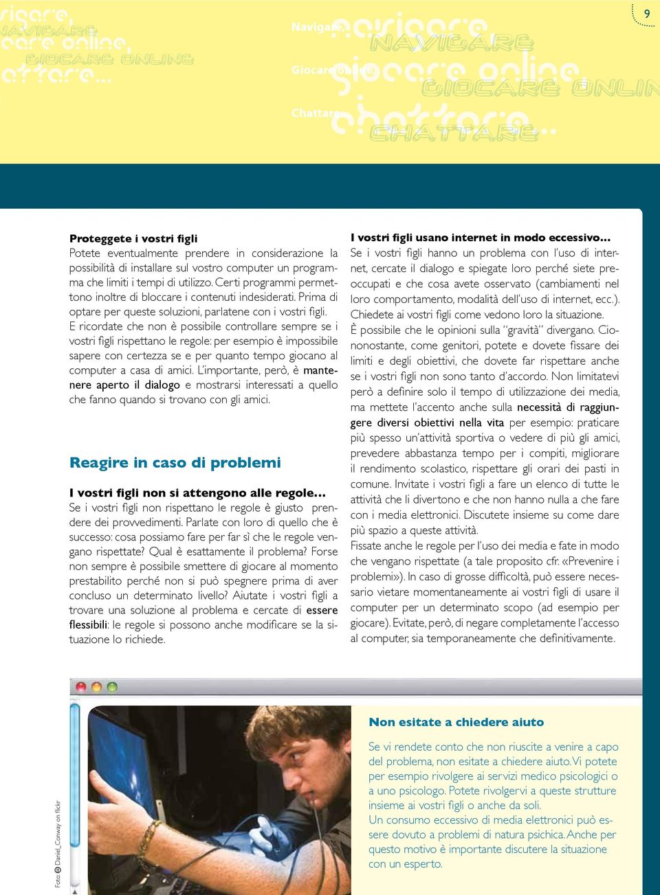 E ricordate che non è possibile controllare sempre se i vostri figli rispettano le regole: per esempio è impossibile sapere con certezza se e per quanto tempo giocano al computer a casa di amici.