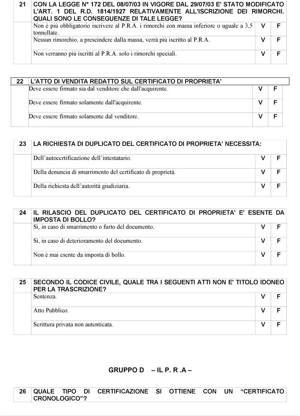 R.A. solo i rimorchi speciali. 22 L'ATTO DI ENDITA REDATTO SUL CERTIICATO DI PROPRIETA' Deve essere firmato sia dal venditore che dall'acquirente. Deve essere firmato solamente dall'acquirente.