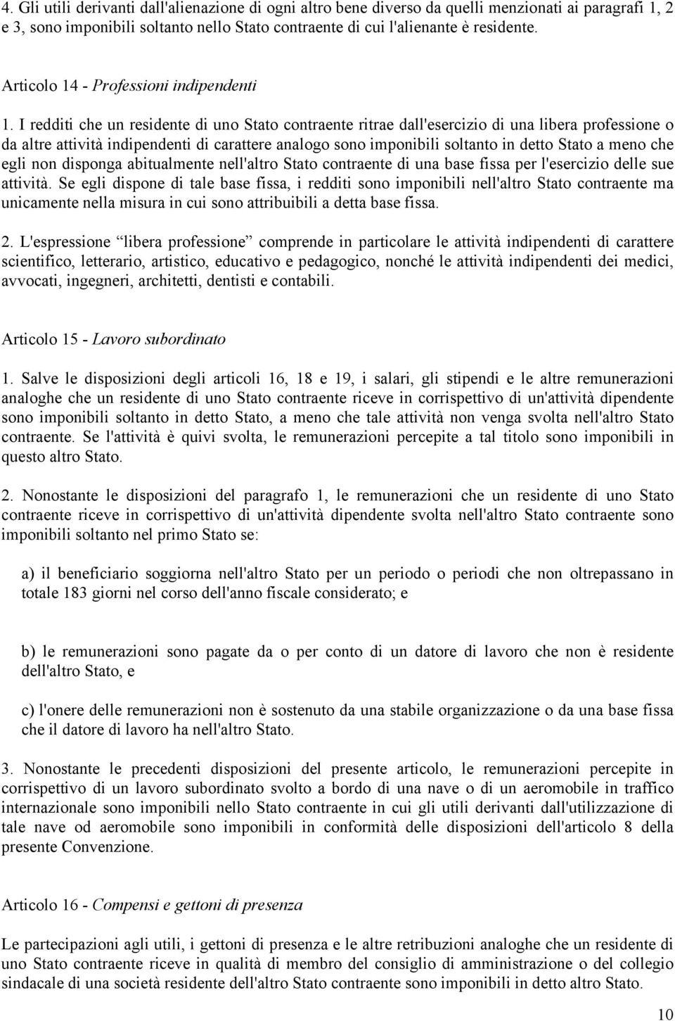 I redditi che un residente di uno Stato contraente ritrae dall'esercizio di una libera professione o da altre attività indipendenti di carattere analogo sono imponibili soltanto in detto Stato a meno