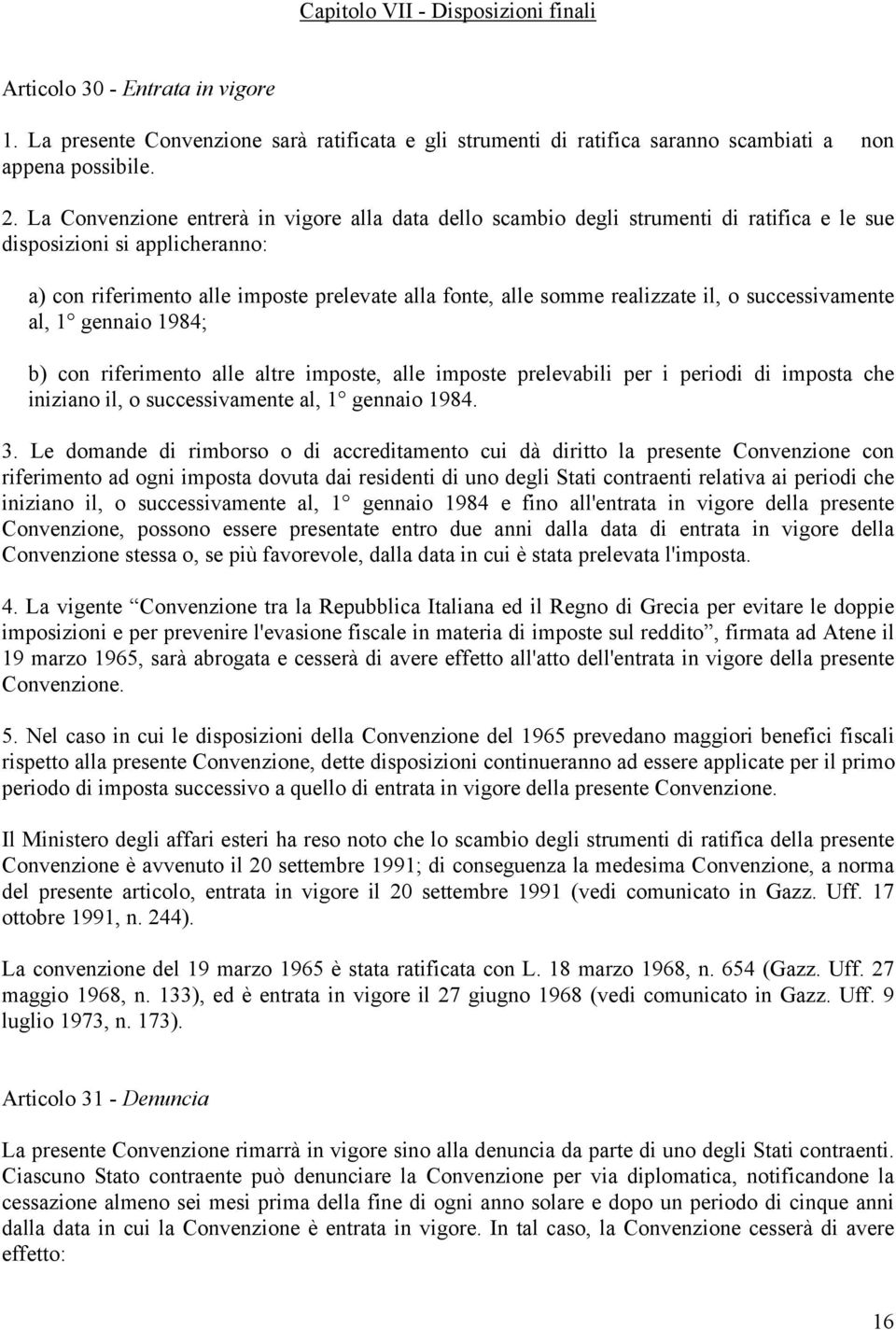 realizzate il, o successivamente al, 1 gennaio 1984; b) con riferimento alle altre imposte, alle imposte prelevabili per i periodi di imposta che iniziano il, o successivamente al, 1 gennaio 1984. 3.