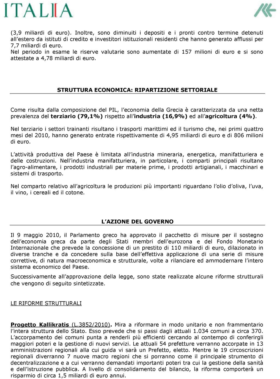 Nel periodo in esame le riserve valutarie sono aumentate di 157 milioni di euro e si sono attestate a 4,78 miliardi di euro.